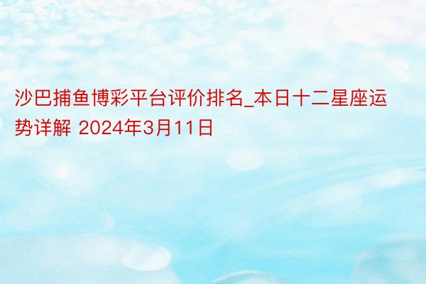 沙巴捕鱼博彩平台评价排名_本日十二星座运势详解 2024年3月11日