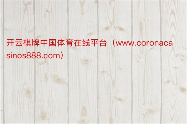 开云棋牌中国体育在线平台（www.coronacasinos888.com）