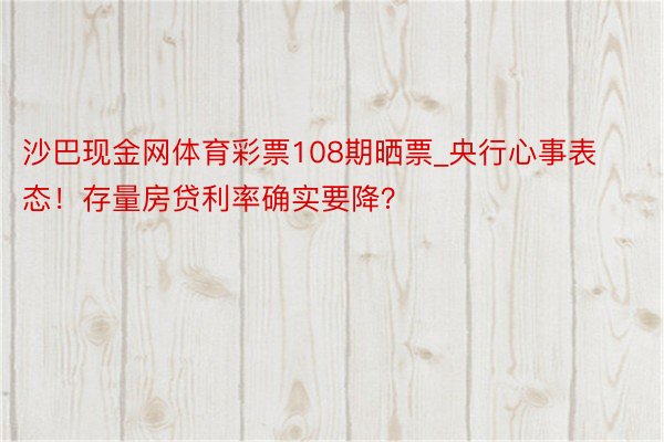 沙巴现金网体育彩票108期晒票_央行心事表态！存量房贷利率确实要降？