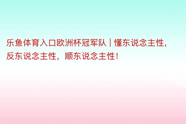 乐鱼体育入口欧洲杯冠军队 | 懂东说念主性，反东说念主性，顺东说念主性！