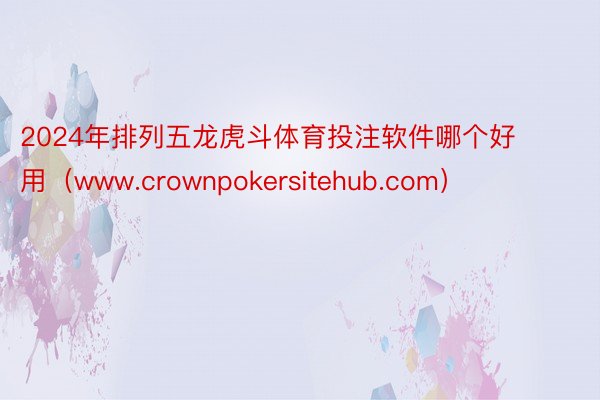 2024年排列五龙虎斗体育投注软件哪个好用（www.crownpokersitehub.com）