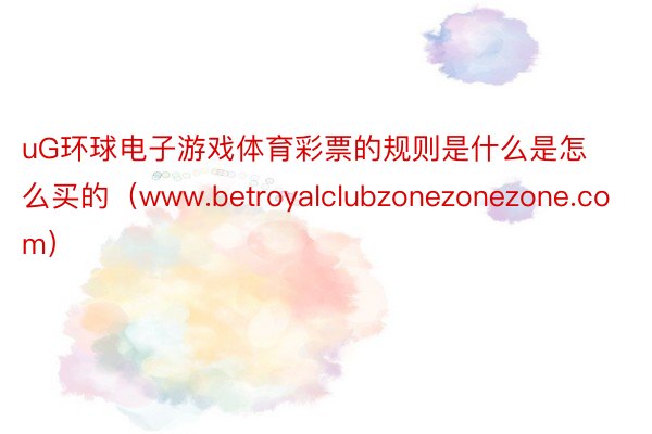 uG环球电子游戏体育彩票的规则是什么是怎么买的（www.betroyalclubzonezonezone.com）