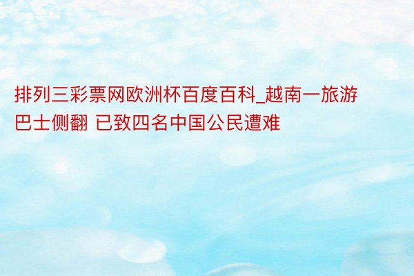 排列三彩票网欧洲杯百度百科_越南一旅游巴士侧翻 已致四名中国公民遭难