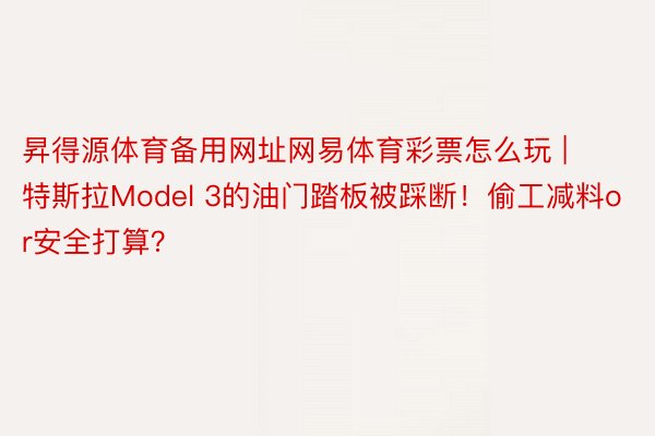 昇得源体育备用网址网易体育彩票怎么玩 | 特斯拉Model 3的油门踏板被踩断！偷工减料or安全打算？