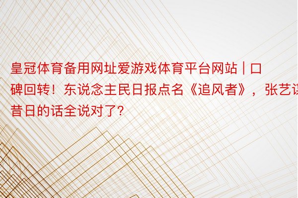 皇冠体育备用网址爱游戏体育平台网站 | 口碑回转！东说念主民日报点名《追风者》，张艺谋昔日的话全说对了？