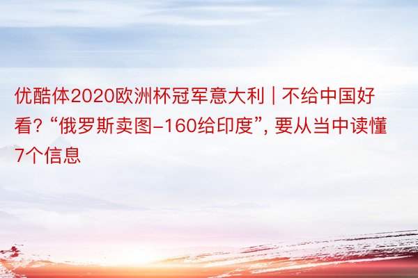 优酷体2020欧洲杯冠军意大利 | 不给中国好看? “俄罗斯卖图-160给印度”， 要从当中读懂7个信息