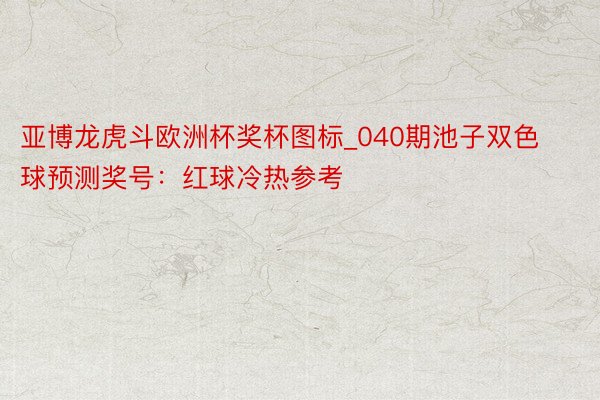 亚博龙虎斗欧洲杯奖杯图标_040期池子双色球预测奖号：红球冷热参考