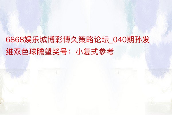 6868娱乐城博彩博久策略论坛_040期孙发维双色球瞻望奖号：小复式参考