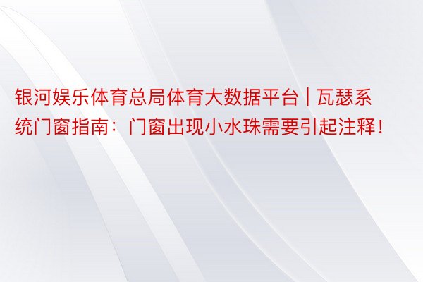 银河娱乐体育总局体育大数据平台 | 瓦瑟系统门窗指南：门窗出现小水珠需要引起注释！