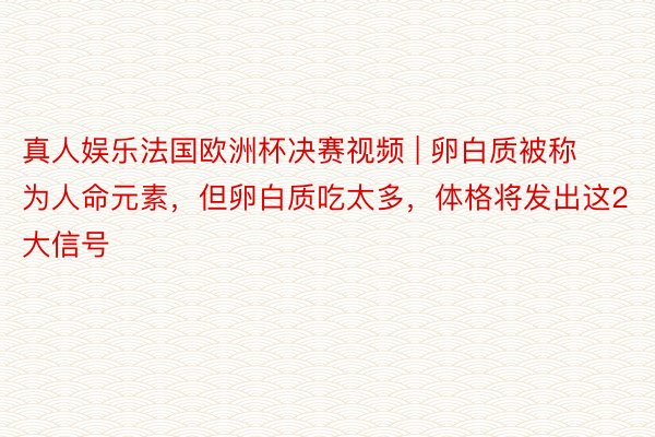 真人娱乐法国欧洲杯决赛视频 | 卵白质被称为人命元素，但卵白质吃太多，体格将发出这2大信号