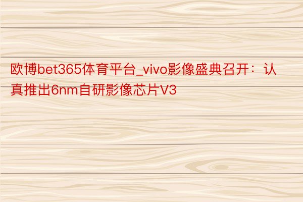 欧博bet365体育平台_vivo影像盛典召开：认真推出6nm自研影像芯片V3