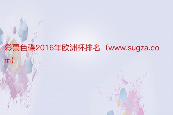 彩票色碟2016年欧洲杯排名（www.sugza.com）