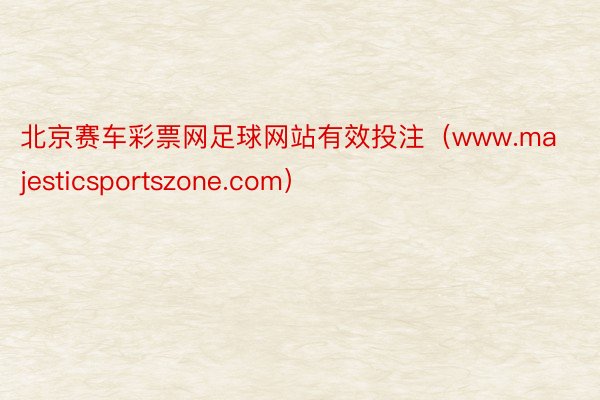 北京赛车彩票网足球网站有效投注（www.majesticsportszone.com）