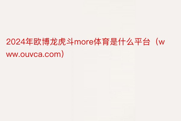 2024年欧博龙虎斗more体育是什么平台（www.ouvca.com）