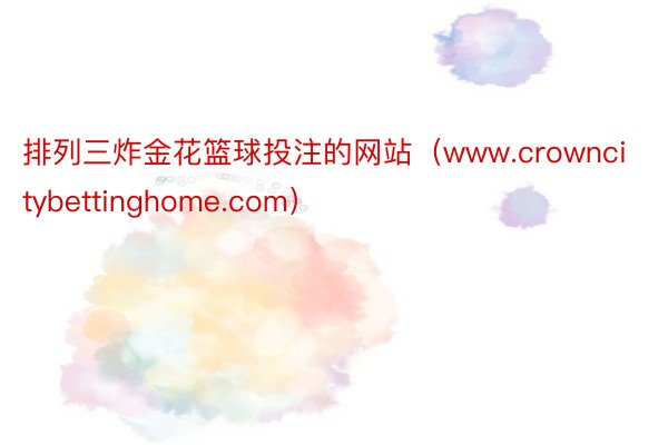 排列三炸金花篮球投注的网站（www.crowncitybettinghome.com）