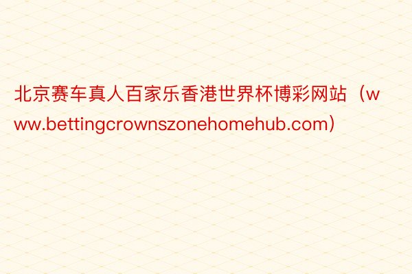 北京赛车真人百家乐香港世界杯博彩网站（www.bettingcrownszonehomehub.com）