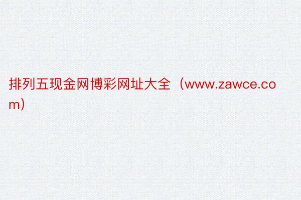 排列五现金网博彩网址大全（www.zawce.com）