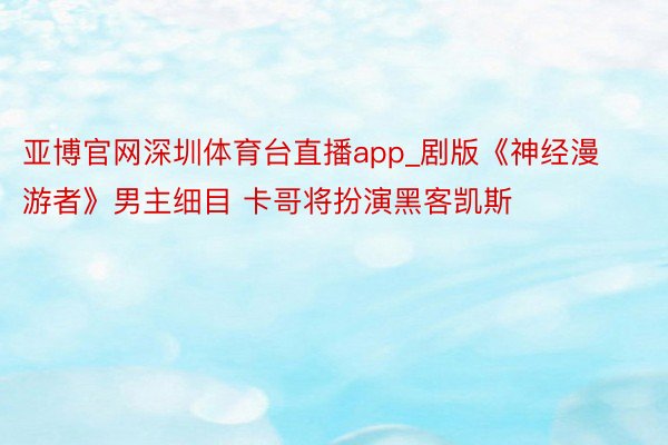 亚博官网深圳体育台直播app_剧版《神经漫游者》男主细目 卡哥将扮演黑客凯斯