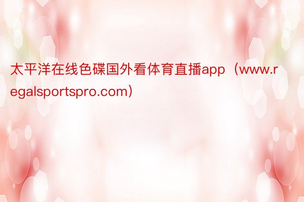 太平洋在线色碟国外看体育直播app（www.regalsportspro.com）