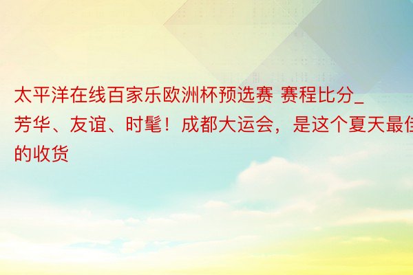 太平洋在线百家乐欧洲杯预选赛 赛程比分_芳华、友谊、时髦！成都大运会，是这个夏天最佳的收货