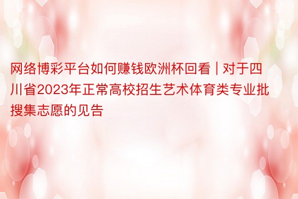 网络博彩平台如何赚钱欧洲杯回看 | 对于四川省2023年正常高校招生艺术体育类专业批搜集志愿的见告