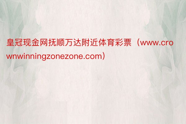 皇冠现金网抚顺万达附近体育彩票（www.crownwinningzonezone.com）