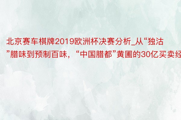 北京赛车棋牌2019欧洲杯决赛分析_从“独沽”腊味到预制百味，“中国腊都”黄圃的30亿买卖经