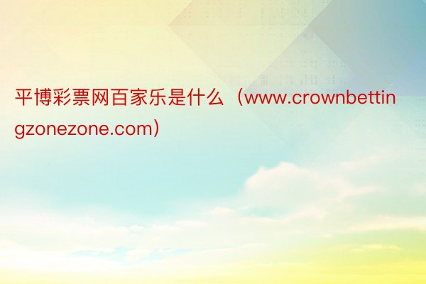 平博彩票网百家乐是什么（www.crownbettingzonezone.com）