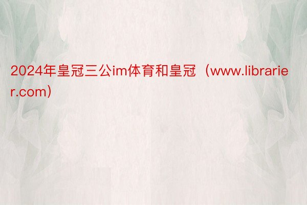 2024年皇冠三公im体育和皇冠（www.librarier.com）