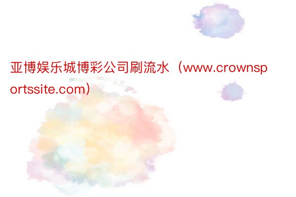 亚博娱乐城博彩公司刷流水（www.crownsportssite.com）