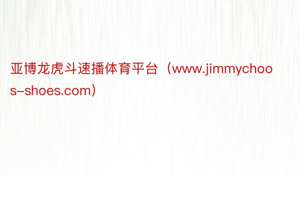 亚博龙虎斗速播体育平台（www.jimmychoos-shoes.com）