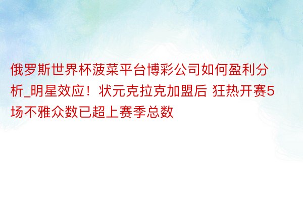 俄罗斯世界杯菠菜平台博彩公司如何盈利分析_明星效应！状元克拉克加盟后 狂热开赛5场不雅众数已超上赛季总数