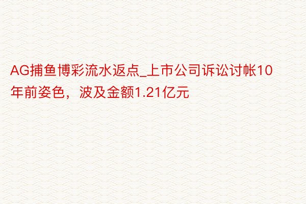 AG捕鱼博彩流水返点_上市公司诉讼讨帐10年前姿色，波及金额1.21亿元