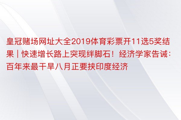 皇冠赌场网址大全2019体育彩票开11选5奖结果 | 快速增长路上突现绊脚石！经济学家告诫：百年来最干旱八月正要挟印度经济