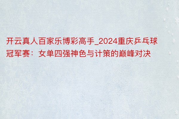 开云真人百家乐博彩高手_2024重庆乒乓球冠军赛：女单四强神色与计策的巅峰对决