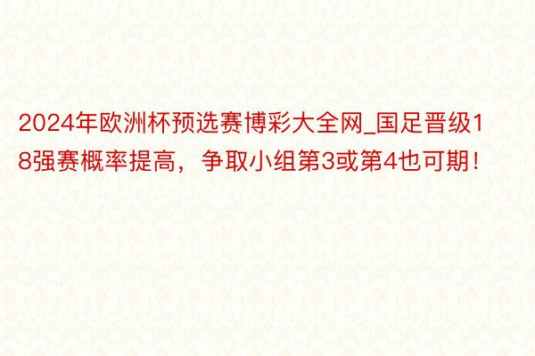 2024年欧洲杯预选赛博彩大全网_国足晋级18强赛概率提高，争取小组第3或第4也可期！