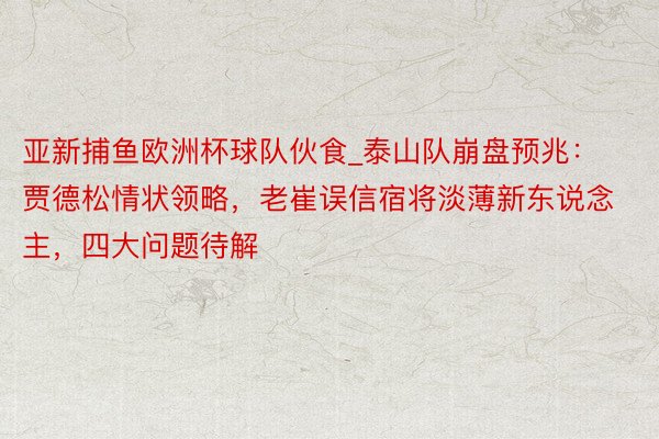 亚新捕鱼欧洲杯球队伙食_泰山队崩盘预兆：贾德松情状领略，老崔误信宿将淡薄新东说念主，四大问题待解