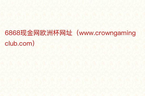 6868现金网欧洲杯网址（www.crowngamingclub.com）