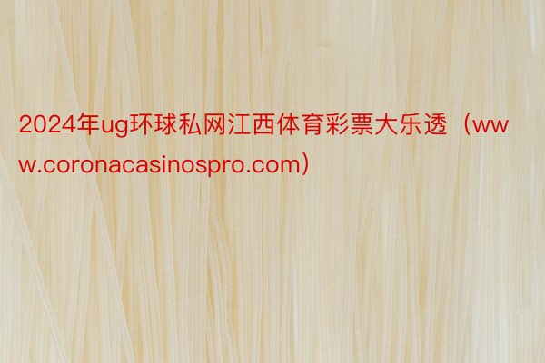 2024年ug环球私网江西体育彩票大乐透（www.coronacasinospro.com）