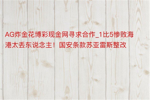 AG炸金花博彩现金网寻求合作_1比5惨败海港太丢东说念主！国安条款苏亚雷斯整改