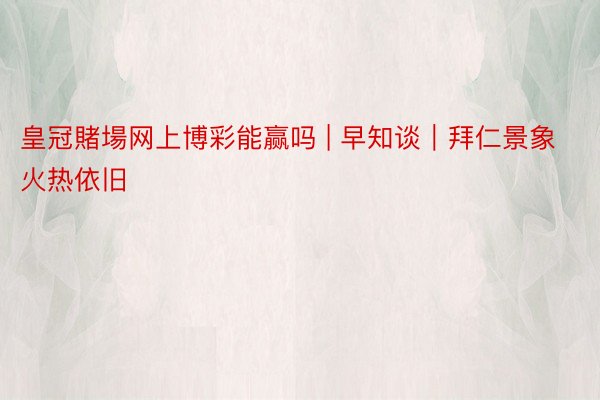 皇冠賭場网上博彩能赢吗 | 早知谈｜拜仁景象火热依旧