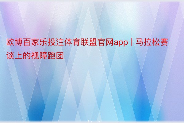 欧博百家乐投注体育联盟官网app | 马拉松赛谈上的视障跑团