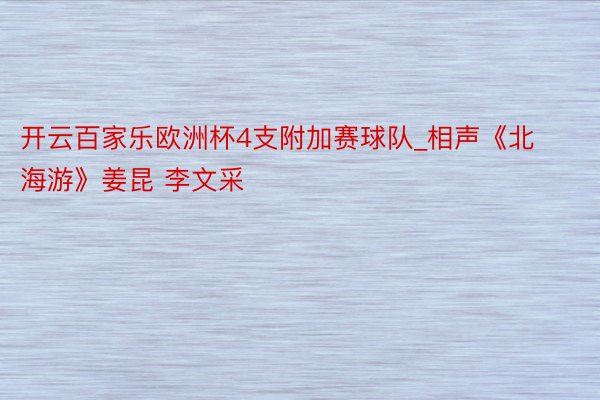 开云百家乐欧洲杯4支附加赛球队_相声《北海游》姜昆 李文采