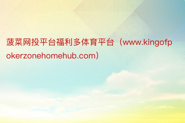 菠菜网投平台福利多体育平台（www.kingofpokerzonehomehub.com）