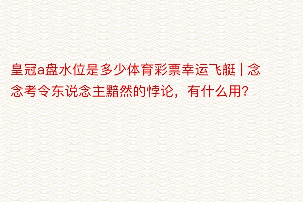 皇冠a盘水位是多少体育彩票幸运飞艇 | 念念考令东说念主黯然的悖论，有什么用？