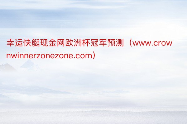 幸运快艇现金网欧洲杯冠军预测（www.crownwinnerzonezone.com）