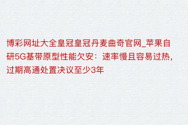 博彩网址大全皇冠皇冠丹麦曲奇官网_苹果自研5G基带原型性能欠安：速率慢且容易过热，过期高通处置决议至少3年