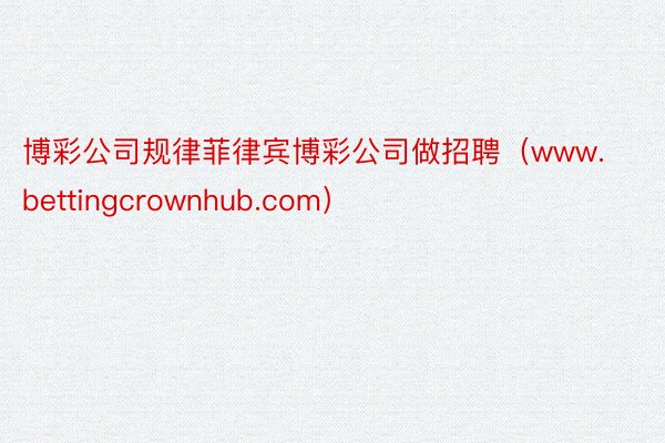 博彩公司规律菲律宾博彩公司做招聘（www.bettingcrownhub.com）