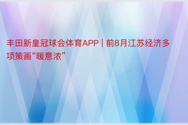 丰田新皇冠球会体育APP | 前8月江苏经济多项策画“暖意浓”