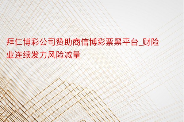 拜仁博彩公司赞助商信博彩票黑平台_财险业连续发力风险减量